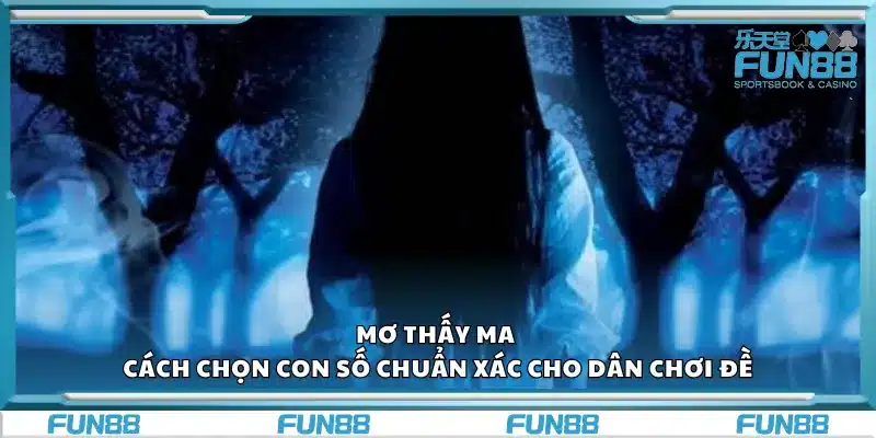 Mơ thấy ma – Cách chọn con số chuẩn xác cho dân chơi đề