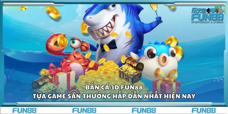 Bắn cá 3d Fun88 – Tựa game săn thưởng hấp dẫn nhất hiện nay