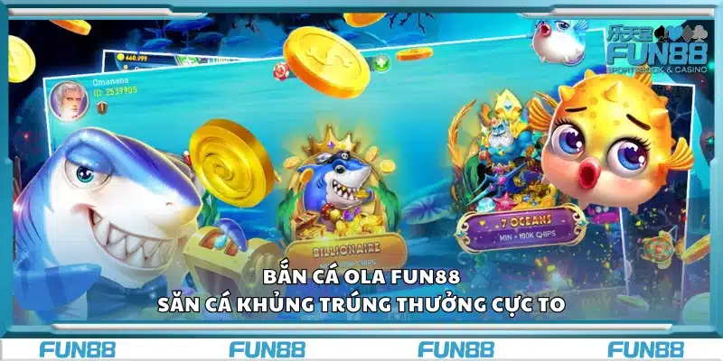 Bắn cá Ola Fun88 – Tựa game săn thưởng hấp dẫn nhất hiện nay