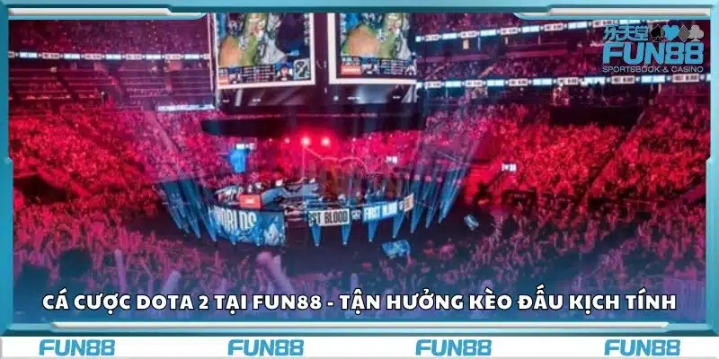 Cá cược Dota 2 tại Fun88 - Tận hưởng kèo đấu kịch tính