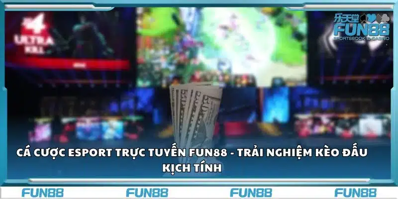 Cá cược Esport trực tuyến Fun88 - Trải nghiệm kèo đấu kịch tính