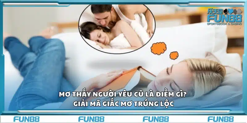 Mơ thấy người yêu cũ là điềm báo gì? Giải mã giấc mơ trúng lộc